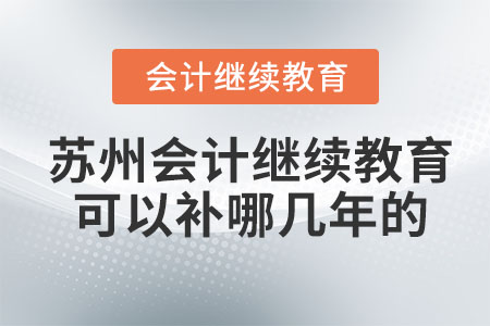 2023年蘇州會(huì)計(jì)繼續(xù)教育可以補(bǔ)哪幾年的？
