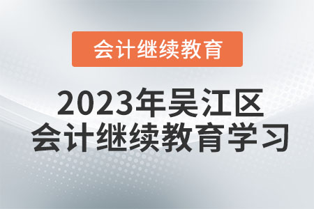 2023年吳江區(qū)會(huì)計(jì)繼續(xù)教育學(xué)習(xí)