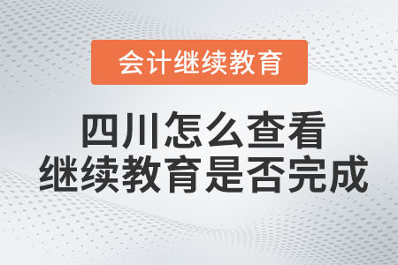 2023年四川怎么查看會(huì)計(jì)繼續(xù)教育是否完成？