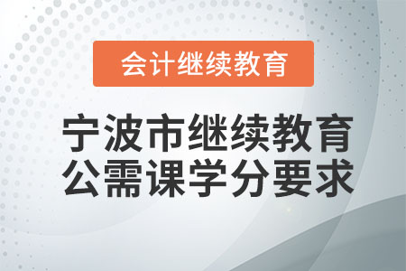 2023年寧波市會計人員繼續(xù)教育公需課學(xué)分要求
