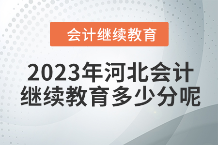 2023年河北會(huì)計(jì)繼續(xù)教育多少分呢？