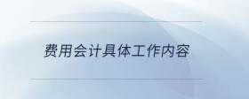 費(fèi)用會(huì)計(jì)具體工作內(nèi)容