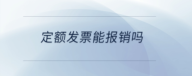 定額發(fā)票能報(bào)銷嗎？