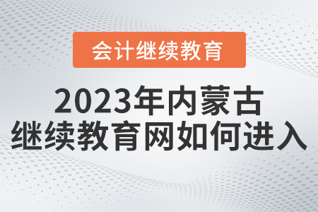 2023年內蒙古繼續(xù)教育網登錄入口如何進入？