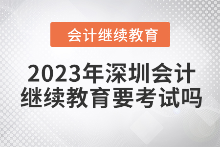 2023年深圳會(huì)計(jì)繼續(xù)教育要考試嗎？