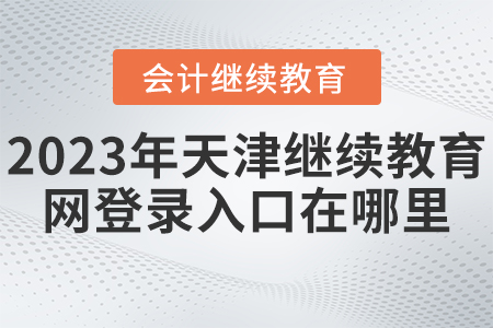 2023年天津繼續(xù)教育網(wǎng)登錄入口在哪里？