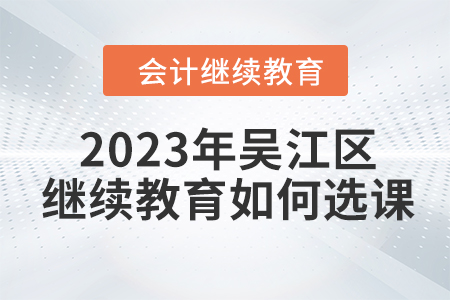 2023年吳江區(qū)會(huì)計(jì)繼續(xù)教育如何選課？