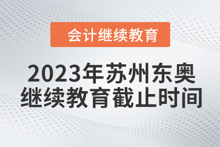 2023年蘇州東奧會(huì)計(jì)繼續(xù)教育截止時(shí)間
