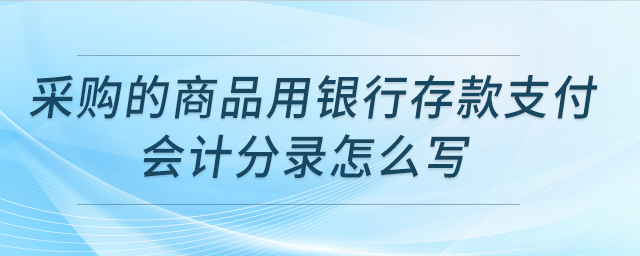 采購(gòu)的商品用銀行存款支付，會(huì)計(jì)分錄怎么寫(xiě)？