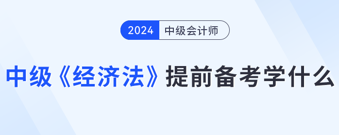 各章平均分值15分？中級會計《經(jīng)濟法》提前備考學(xué)什么？
