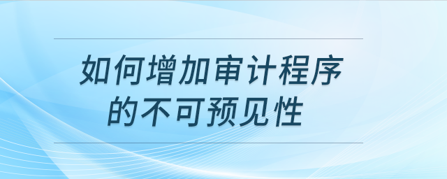 如何增加審計程序的不可預(yù)見性？