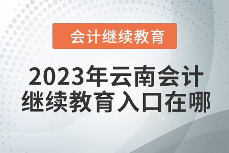 2023年云南會(huì)計(jì)人員繼續(xù)教育入口在哪？