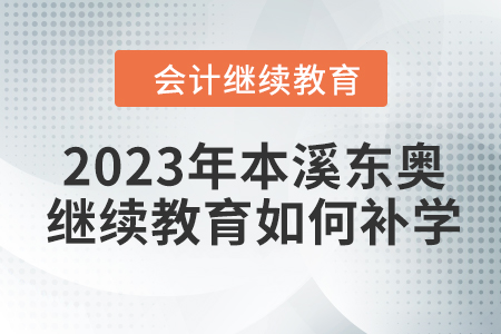 2023年本溪東奧會(huì)計(jì)繼續(xù)教育如何補(bǔ)學(xué)？