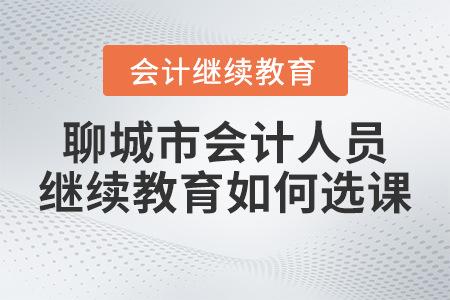 聊城市會計人員繼續(xù)教育平臺2023年如何選課？