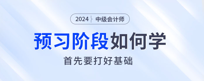  2024年中級會計師預習階段如何學？首先要打好基礎！