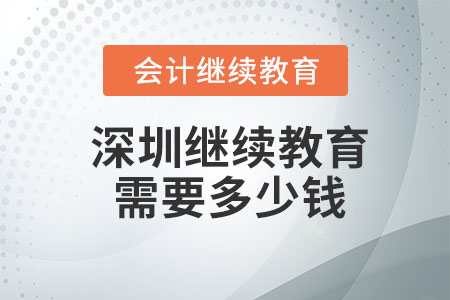 2023年深圳會計(jì)繼續(xù)教育需要多少錢？