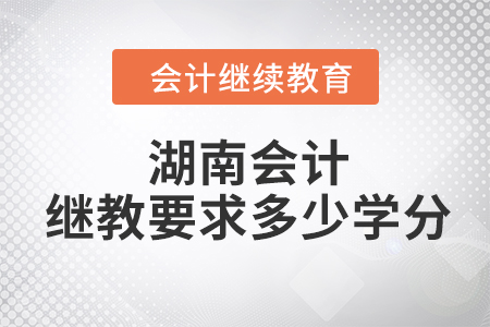 2023年湖南會(huì)計(jì)繼續(xù)教育要求多少學(xué)分？