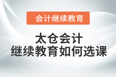 2023年太倉會計繼續(xù)教育如何選課？