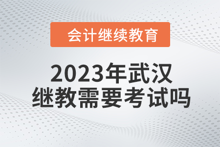 2023年武漢東奧會計(jì)繼續(xù)教育需要考試嗎？