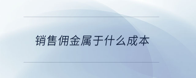 銷(xiāo)售傭金屬于什么成本