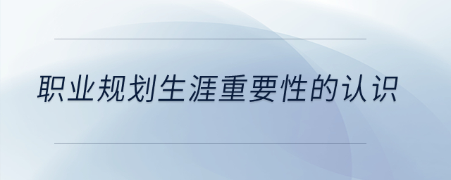 職業(yè)規(guī)劃生涯重要性的認識