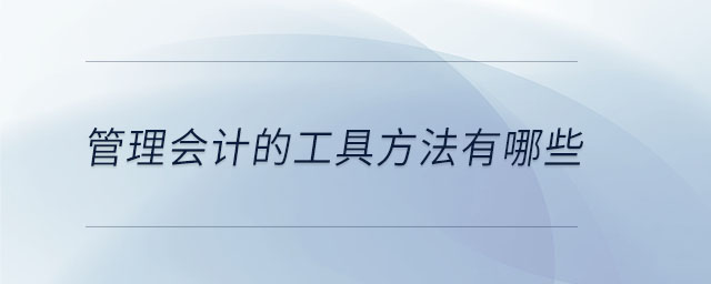 管理會(huì)計(jì)的工具方法有哪些