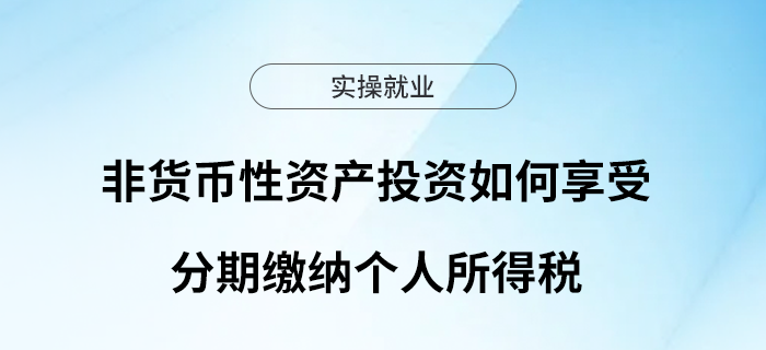 非貨幣性資產(chǎn)投資如何享受分期繳納個(gè)人所得稅？一文了解