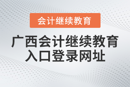 2023年廣西會(huì)計(jì)繼續(xù)教育入口登錄官網(wǎng)網(wǎng)址