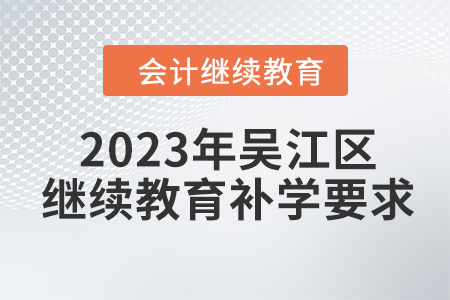 2023年吳江區(qū)會計人員繼續(xù)教育補學(xué)要求