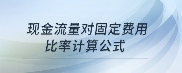 現(xiàn)金流量對固定費用比率計算公式