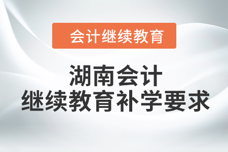 2023年湖南會計繼續(xù)教育補學(xué)要求