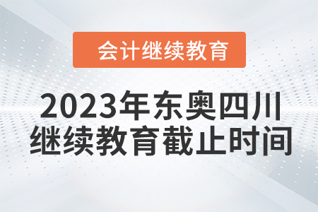 2023年東奧四川會計繼續(xù)教育截止時間