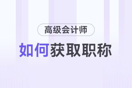 如何取得高級(jí)會(huì)計(jì)師職稱？
