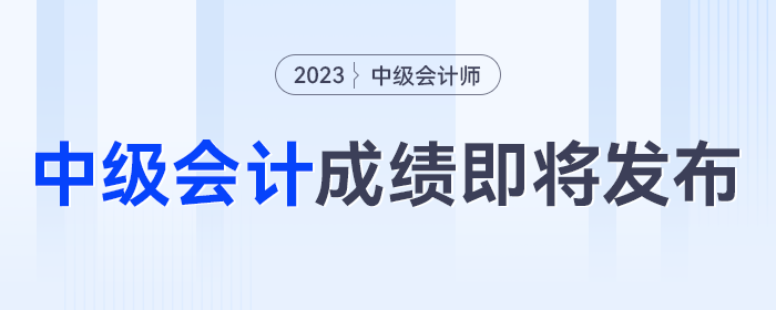 即將發(fā)布！2023年中級會計(jì)考試成績發(fā)布時(shí)間將至，千萬別錯過！
