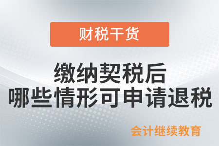 繳納契稅后，哪些情形可以申請(qǐng)退稅？