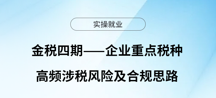 金稅四期——企業(yè)重點稅種高頻涉稅風險及合規(guī)思路