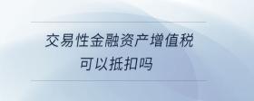 交易性金融資產(chǎn)增值稅可以抵扣嗎