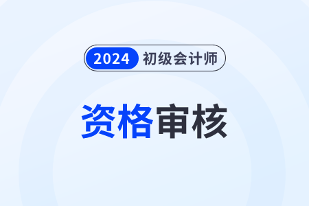 安徽2024年初級會計(jì)師報(bào)名資格審核方式：資格前審
