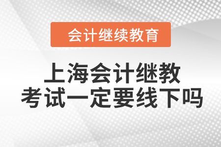 2023年上海會(huì)計(jì)繼續(xù)教育考試一定要線下嗎？