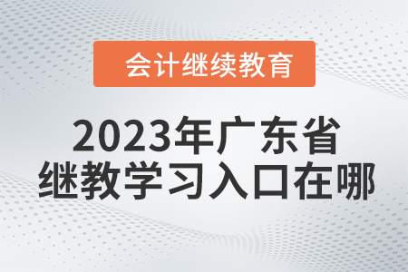 2023年廣東省會計(jì)繼續(xù)教育學(xué)習(xí)入口在哪？