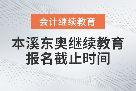 2023年本溪東奧會(huì)計(jì)繼續(xù)教育報(bào)名截止時(shí)間