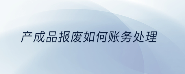 產(chǎn)成品報(bào)廢如何賬務(wù)處理？