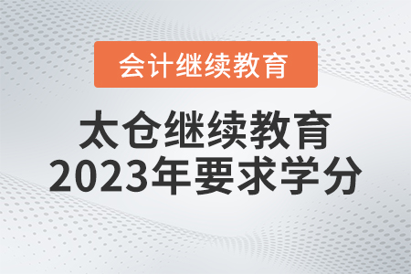 太倉(cāng)會(huì)計(jì)繼續(xù)教育2023年要求多少學(xué)分？