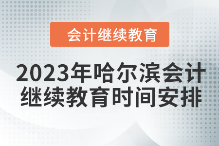 2023年哈爾濱會計人員繼續(xù)教育時間安排