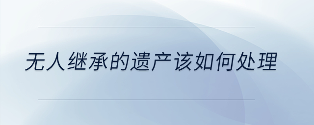無人繼承的遺產(chǎn)該如何處理？