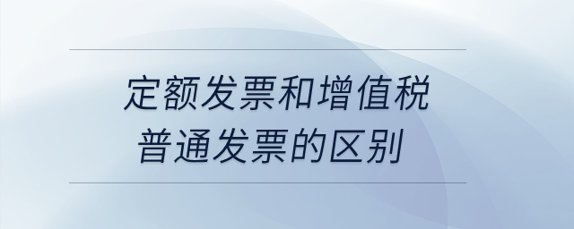 定額發(fā)票和增值稅普通發(fā)票的區(qū)別？