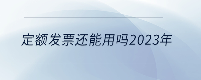 定額發(fā)票還能用嗎2023年？