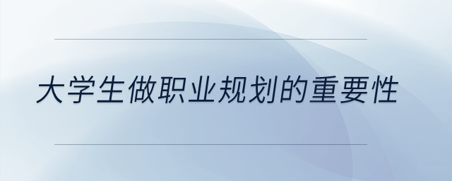 大學生做職業(yè)規(guī)劃的重要性