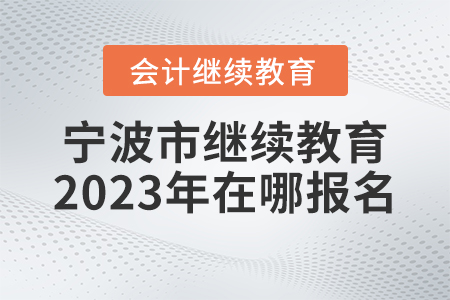 寧波市會(huì)計(jì)繼續(xù)教育2023年在哪里報(bào)名？