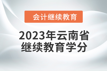 2023年云南省會計人員繼續(xù)教育學(xué)分要求
